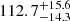 $ {112.7}_{-14.3}^{+ 15.6} $