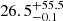 $ {26.5}_{-0.1}^{+ 55.5} $