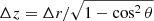 $ \Delta z = \Delta r / \sqrt{ 1- \cos^2\theta} $