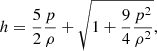$$ \begin{aligned} h = \frac{5}{2} \frac{p}{\rho } + \sqrt{1 + \frac{9}{4} \frac{p^2}{\rho ^2}} , \end{aligned} $$