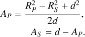 $\matrix{ {{A_P} = {{R_P^2 - R_S^2 + {d^2}} \over {2d}},} \hfill \cr {\,\,\,\,\,\,\,\,\,\,\,\,\,{A_S} = d - {A_P}.} \hfill \cr } $