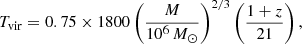 $$ \begin{aligned} T_{\rm vir} = 0.75 \times 1800 \left(\frac{M}{10^6\,M_{\odot }}\right)^{2/3} \left(\frac{1 + z}{21} \right), \end{aligned} $$