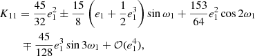 $$ \begin{aligned}&K_{11}=\frac{45}{32}e_1^2\pm \frac{15}{8} \left(e_1+\frac{1}{2}e_1^3\right)\sin \omega _1 +\frac{153}{64}e_1^2\cos 2\omega _1 \nonumber \\&\qquad \;\mp \frac{45}{128}e_1^3\sin 3\omega _1+\mathcal{O} (e_1^4), \end{aligned} $$