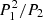 $ P_1^2/P_2 $