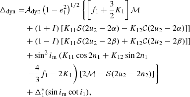 $$ \begin{aligned} \Delta _{\rm dyn}=&\mathcal{A} _{\rm dyn}\left(1-e_1^2\right)^{1/2} \left\{ \left[f_1+\frac{3}{2}K_1\right]\mathcal{M} \right.\nonumber \\&+\left(1+I\right)\left[K_{11}\mathcal{S} (2u_2-2\alpha )-K_{12} \mathcal{C} (2u_2-2\alpha )]\right] \nonumber \\&+\left(1-I\right)\left[K_{11}\mathcal{S} (2u_2-2\beta )+K_{12} \mathcal{C} (2u_2-2\beta )]\right] \nonumber \\&+\sin ^2i_{\rm m}\left(K_{11}\cos 2n_1+K_{12}\sin 2n_1\right.\nonumber \\&\left.\left.-\frac{4}{3}f_1-2K_1\right) \left[2\mathcal{M} -\mathcal{S} (2u_2-2n_2)\right]\right\} \nonumber \\&+\Delta _1^*(\sin i_{\rm m}\cot i_1), \end{aligned} $$