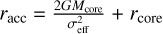 ${r_{{\rm{acc}}}} = {{2G{M_{{\rm{cole}}}}} \over {\sigma _{{\rm{eff}}}^2}} + {r_{{\rm{core}}}}$