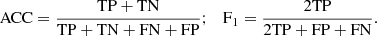 $$ \begin{aligned} \mathrm{ACC} = \frac{\mathrm{TP} + \mathrm{TN}}{\mathrm{TP} + \mathrm{TN} + \mathrm{FN} + \mathrm{FP}};\quad \mathrm{F}_1 = \frac{2\mathrm{TP}}{2\mathrm{TP} + \mathrm{FP} + \mathrm{FN}}. \end{aligned} $$