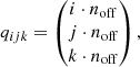 $$ \begin{aligned} {q}_{ijk}&= \begin{pmatrix}i \cdot n_{\rm {off}} \\ j \cdot n_{\rm {off}} \\ k \cdot n_{\rm {off}} \end{pmatrix}, \end{aligned} $$