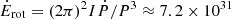 $ \dot{E}_{\mathrm{rot}} = (2\pi)^2 I \dot{P}/P^3 \approx 7.2\times 10^{31} $