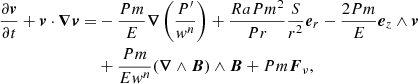 $$ \begin{aligned} \frac{\partial \boldsymbol{v}}{\partial t} + \boldsymbol{v}\cdot \boldsymbol{\nabla } \boldsymbol{v} =&-\frac{Pm}{E} \boldsymbol{\nabla }\left(\frac{P^\prime }{w^n}\right) + \frac{Ra Pm^2}{Pr} \frac{S}{r^2} \boldsymbol{e}_r -\frac{2Pm}{E} \boldsymbol{e}_z \wedge \boldsymbol{v}\nonumber \\&+ \frac{Pm}{Ew^n} (\boldsymbol{\nabla }\wedge \boldsymbol{B})\wedge \boldsymbol{B}+Pm\boldsymbol{F}_\nu , \end{aligned} $$