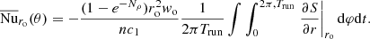 $$ \begin{aligned} \overline{\mathrm{Nu}}_{r_{\rm o}}(\theta ) = -\frac{(1-e^{-N_\rho }) r_{\rm o}^2 w_{\rm o}}{nc_1} \frac{1}{2\pi T_{\rm run}} \int \int _{0}^{2\pi ,T_{\rm run}} \left.\frac{\partial S}{\partial r}\right|_{r_{\rm o}} \mathrm{d} \varphi \mathrm{d} t. \end{aligned} $$