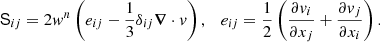 $$ \begin{aligned} \mathsf S _{ij}=2w^{n} \left(e_{ij}-\frac{1}{3} \delta _{ij} \boldsymbol{\nabla } \cdot v \right), \quad e_{ij}=\frac{1}{2} \left(\frac{\partial v_i}{\partial x_j}+\frac{\partial v_j}{\partial x_i}\right). \end{aligned} $$