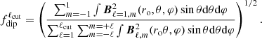 $$ \begin{aligned} f_{\rm dip}^{\ell _{\rm cut}} = \left(\dfrac{\sum _{m=-1}^{1} \int \boldsymbol{B}^2_{\ell =1,m}(r_{\rm o},\theta ,\varphi ) \sin \theta \mathrm{d} \theta \mathrm{d} \varphi }{\sum _{\ell =1}^{\ell _{\rm cut}} \sum _{m=-\ell }^{m=+\ell } \int \boldsymbol{B}^2_{\ell ,m} (r_{\rm o} \theta , \varphi ) \sin \theta \mathrm{d} \theta \mathrm{d} \varphi }\right)^{1/2}. \end{aligned} $$
