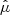 $ \hat{\mu} $