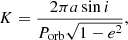 $$ \begin{aligned} K = \frac{2\pi a\sin i}{P_{\rm orb}\sqrt{1-e^2}}, \end{aligned} $$
