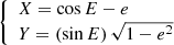 $$ \begin{aligned} {\left\{ \begin{array}{ll} X = \cos E - e \\ Y = \left(\sin E\right)\sqrt{1-e^2} \end{array}\right.} \end{aligned} $$