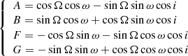 $$ \begin{aligned} {\left\{ \begin{array}{ll} A = \cos \Omega \cos \omega - \sin \Omega \sin \omega \cos i \\ B = \sin \Omega \cos \omega + \cos \Omega \sin \omega \cos i \\ F = - \cos \Omega \sin \omega - \sin \Omega \cos \omega \cos i \\ G = - \sin \Omega \sin \omega + \cos \Omega \cos \omega \cos i \\ \end{array}\right.} \end{aligned} $$