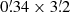 $ 0{{\overset{\prime}{.}}}34 \times 3{{\overset{\prime}{.}}}2 $
