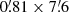 $ 0{{\overset{\prime}{.}}}81 \times 7{{\overset{\prime}{.}}}6 $