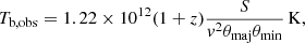 $$ \begin{aligned} T_{\rm b,obs} = 1.22 \times 10^{12} (1+z) \frac{S}{v^2 \theta _{\rm maj} \theta _{\rm min}}\,\mathrm{K}, \end{aligned} $$