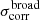 $ \sigma^{\mathrm{broad}}_{\mathrm{corr}} $