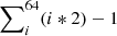 $ \sum\nolimits_i^{64} (i*2)-1 $