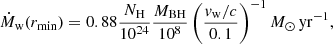 $$ \begin{aligned} \dot{M}_{\rm w}(r _{\min }) = 0.88 \frac{N_{\rm H}}{10^{24}} \frac{M_{\rm BH}}{10^8} \left(\frac{v_{\rm w}/c}{0.1} \right)^{-1} M_\odot \,\mathrm{yr}^{-1}, \end{aligned} $$