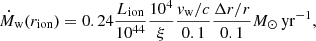 $$ \begin{aligned} \dot{M}_{\rm w}(r_{\rm ion})=0.24 \frac{L_{\rm ion}}{10^{44}} \frac{10^4}{\xi } \frac{v_{\rm w}/c}{0.1} \frac{\Delta r/r}{0.1} M_\odot \,\mathrm{yr}^{-1}, \end{aligned} $$