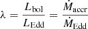 $ \lambda=\frac{L_{\mathrm{bol}}}{L_{\mathrm{Edd}}}=\frac{\dot M_{\mathrm{accr}}} {\dot M_{\mathrm{Edd}}} $