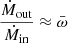 $ \frac{\dot M_{\mathrm{out}}}{\dot M_{\mathrm{in}}} \approx \bar \omega $