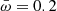 $ \bar \omega=0.2 $