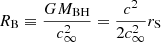 $ R_{\mathrm{B}}\equiv\frac{GM_{\mathrm{BH}}}{c_\infty^2}=\frac{c^2}{2c_\infty^2}r_{\mathrm{S}} $