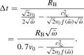$$ \begin{aligned}&\Delta t = \frac{R_{\rm B}}{\frac{\sqrt{2}v_0}{2 \sqrt{\bar{\omega }}} - \frac{c_\infty ^2}{\sqrt{2}v_0 f(\bar{\omega }) \sqrt{\bar{\omega }}}} \nonumber \\&\quad = \frac{R_{\rm B} \sqrt{\bar{\omega }}}{0.7 v_0 - \frac{c_\infty ^2}{\sqrt{2}v_0 f(\bar{\omega })}}. \end{aligned} $$