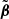 $ \tilde{\boldsymbol{\beta}} $