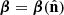 $ \boldsymbol{\beta} = \boldsymbol{\beta}({\hat{\textbf{n}}}) $