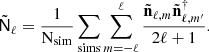 $$ \begin{aligned} \tilde{\mathsf{N }}_\ell = \frac{1}{\mathrm{N_{sim}}}\sum _{\rm sims}\sum _{m=-\ell }^{\ell }\frac{\tilde{\mathbf{n}}_{\ell ,m} \tilde{\mathbf{n}}_{\ell ,m^{\prime }}^\dagger }{2\ell +1}. \end{aligned} $$