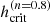 $ h_{\mathrm{crit}}^{(n=0.8)} $