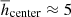 $ \overline{h}_{\mathrm{center}}\approx5 $