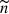 $ {\widetilde{n}} $