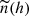 $ {\widetilde{n} (h)} $