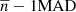 $ {\overline{n}}-1\mathrm{MAD} $