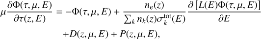 $\matrix{ {\mu {{\partial {\rm{\Phi }}(\tau ,\mu ,E)} \over {\partial \tau (z,E)}} = - {\rm{\Phi }}(\tau ,\mu ,E) + {{{n_{\rm{e}}}(z)} \over {\mathop \sum \nolimits_k {n_k}(z)\sigma _k^{{\rm{tot}}}(E)}}{{\partial [L(E){\rm{\Phi }}(\tau ,\mu ,E)]} \over {\partial E}}} \hfill \cr {\,\,\,\,\,\,\,\,\,\,\,\,\,\,\,\,\,\,\,\,\,\,\,\,\,\,\,\,\,\,\,\,\,\,\,\, + D(z,\mu ,E) + P(z,\mu ,E),} \hfill \cr } $
