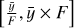 $\left[ {{{\bar y} \over F},\bar y \times F} \right]$