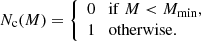 $$ \begin{aligned} N_{\rm c}(M) = {\left\{ \begin{array}{ll} 0 \quad \mathrm{if}\ M < M_{\rm min},\\ 1 \quad \mathrm{otherwise}. \end{array}\right.} \end{aligned} $$