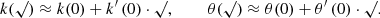 $$ \begin{aligned} k(\surd ) \approx k(0) + k^\prime \left(0\right) \cdot \surd ,\ \ \ \ \ \ \ \ \theta (\surd ) \approx \theta (0) + \theta^\prime \left(0\right) \cdot \surd . \end{aligned} $$