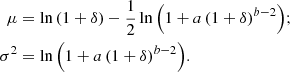 $$ \begin{aligned} \mu&= \ln {\left(1+\delta \right)} - \frac{1}{2}\ln {\left(1 + a\left(1+\delta \right)^{b-2}\right)};\\ \sigma ^2&= \ln {\left(1 + a\left(1+\delta \right)^{b-2}\right)}. \end{aligned} $$