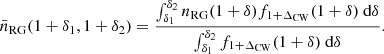 $$ \begin{aligned} \bar{n}_{\rm RG}(1+\delta _1, 1+\delta _2) = \frac{\int _{\delta _1}^{\delta _2} n_{\rm RG}(1+\delta )f_{1+\Delta _{\rm CW}}(1+\delta )\ \mathrm{d}\delta }{\int _{\delta _1}^{\delta _2} f_{1+\Delta _{\rm CW}}(1+\delta )\ \mathrm{d}\delta }. \end{aligned} $$