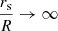 $ \frac{r_{\mathrm{s}}}{R} \to \infty $
