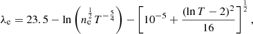 $$ \begin{aligned} \lambda _{\rm e}=23.5-\ln \left(n_{\rm e}^\frac{1}{2}T^{-\frac{5}{4}}\right)-\left[10^{-5}+\frac{(\ln T-2)^2}{16}\right]^\frac{1}{2} ,\end{aligned} $$