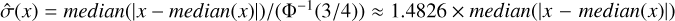 $\hat \sigma (x) = median(|x - median(x)|)/\left( {{{\rm{\Phi }}^{ - 1}}(3/4)} \right) \approx 1.4826 \times {\rm{median}}(|x - median(x)|)$
